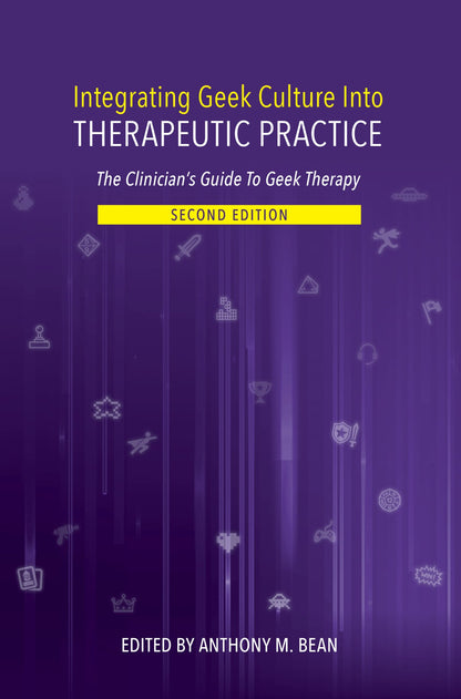 Integrating Geek Culture Into Therapeutic Practice: The Clinician's Guide To Geek Therapy: 2nd Edition - Geek Therapeutics